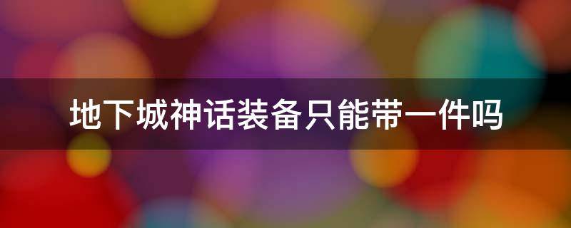 地下城神话装备只能带一件吗 地下城神话装备只能带一件吗?