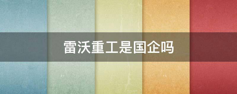 雷沃重工是国企吗 雷沃重工是中国企业吗