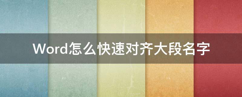 Word怎么快速对齐大段名字 word文档怎样快速对齐名字