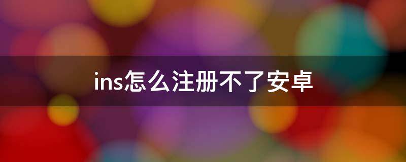 ins怎么注册不了安卓 ins注册不了怎么办安卓