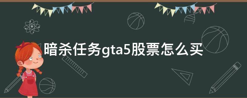 暗杀任务gta5股票怎么买 gta5暗杀任务分别买什么股票