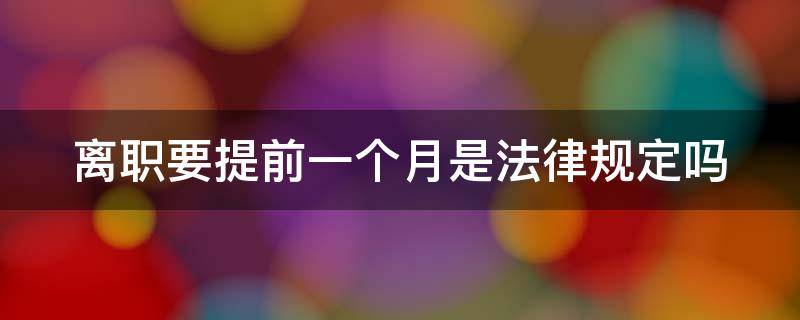 离职要提前一个月是法律规定吗（不提前一个月辞职有权扣工资吗）