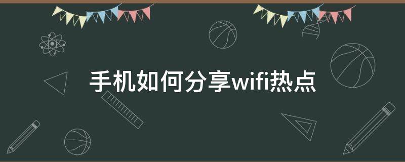 手机如何分享wifi热点（手机怎么分享WiFi热点）