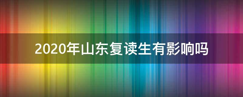 2020年山东复读生有影响吗（2022年山东复读政策）