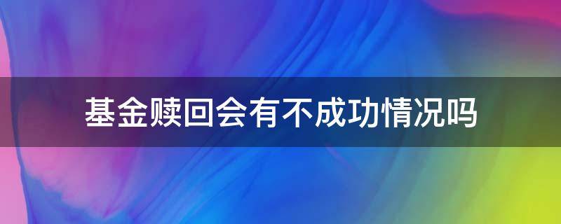 基金赎回会有不成功情况吗 基金赎回会失败吗