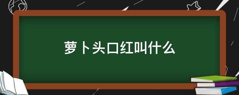 萝卜头口红叫什么 萝卜头口红