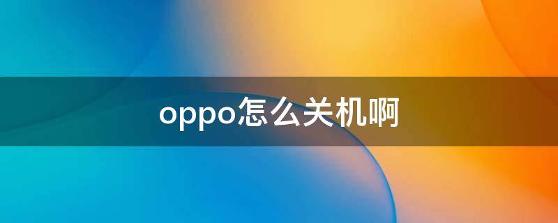 oppo怎么关机啊（Oppo怎样关机）