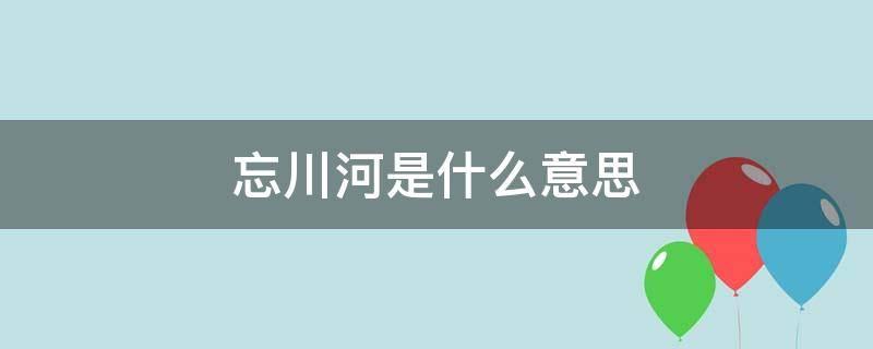 忘川河是什么意思 我若踏过这条忘川河是什么意思