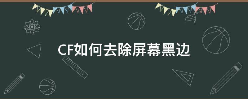 CF如何去除屏幕黑边 怎么去除cf两边黑色边框