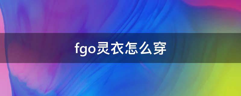 fgo灵衣怎么穿（fgo灵衣在哪穿）