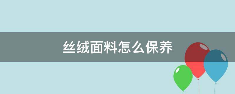 丝绒面料怎么保养 丝绒保养方法