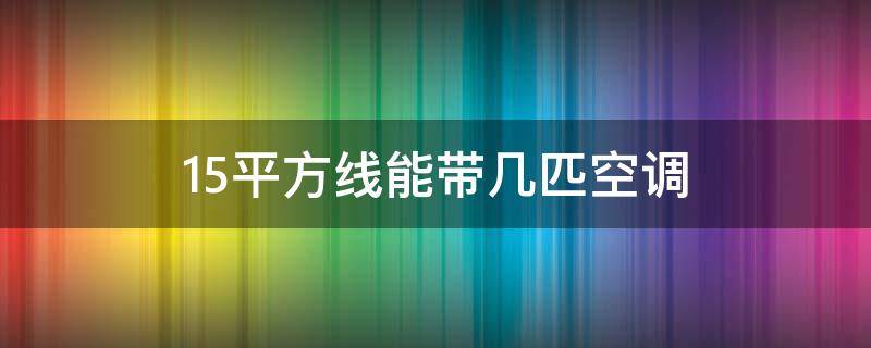 1.5平方线能带几匹空调（2.5平方线能带几台空调）