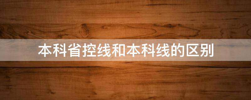 本科省控线和本科线的区别 什么是本科线和省控制线