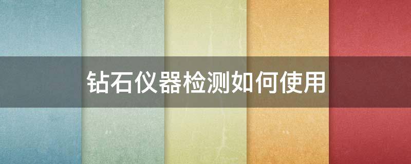 钻石仪器检测如何使用 钻石检测仪器怎么看