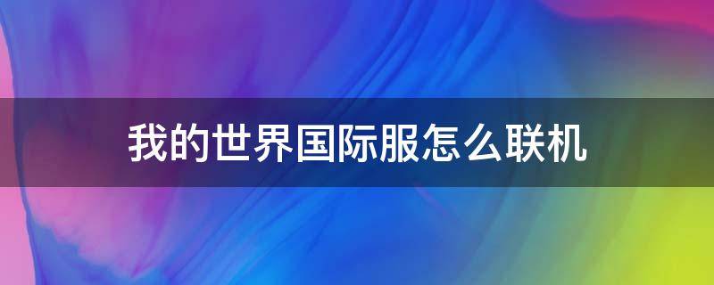 我的世界国际服怎么联机 我的世界国际服怎么联机不了