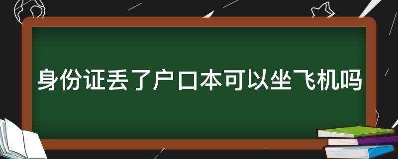 身份证丢了户口本可以坐飞机吗 身份证丢了户口本可以办理登机吗