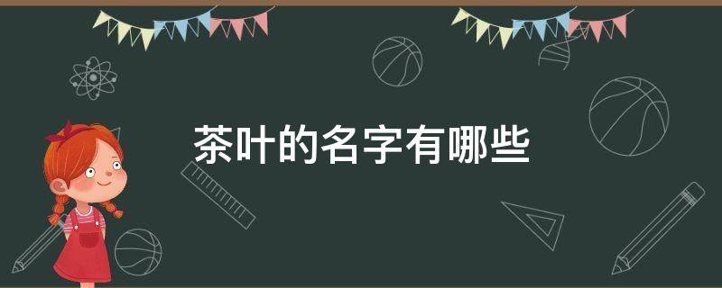 茶叶的名字有哪些 各种茶叶名字