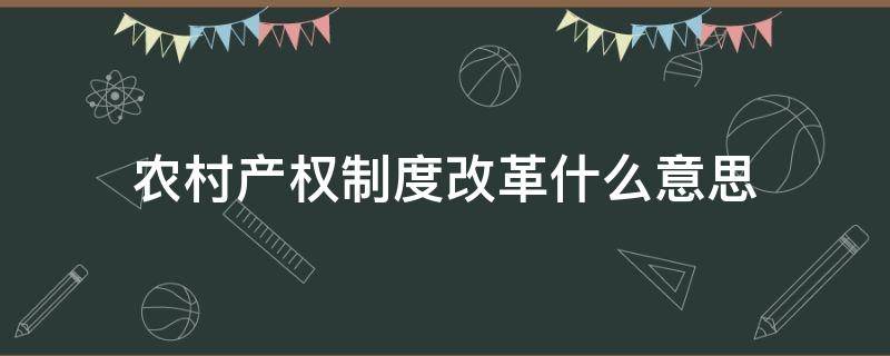 农村产权制度改革什么意思（农村产权制度改革什么意思外嫁女）