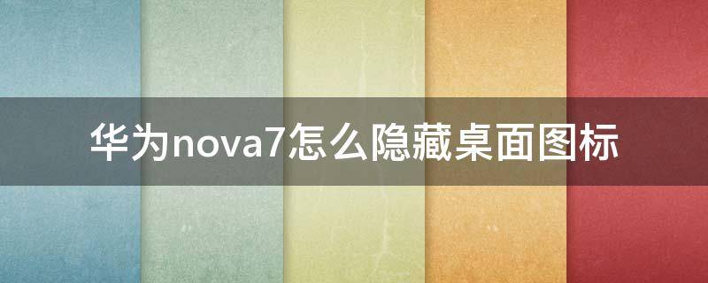 华为nova7怎么隐藏桌面图标（华为nova7pro怎么隐藏桌面图标）