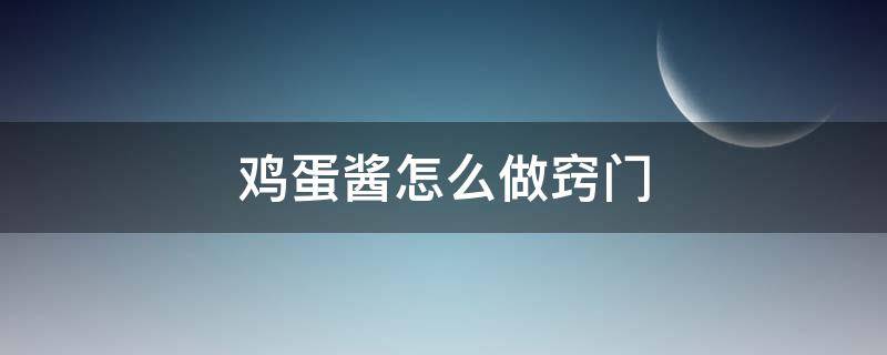 鸡蛋酱怎么做窍门 鸡蛋酱如何做