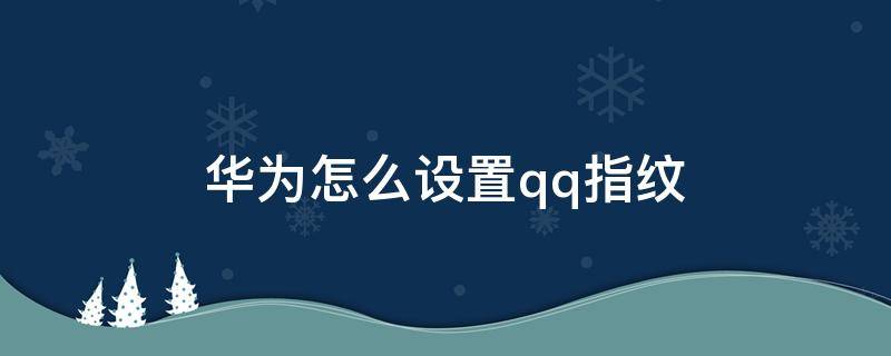 华为怎么设置qq指纹 怎么设置qq指纹锁华为