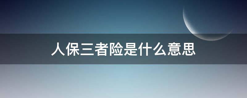 人保三者险是什么意思 三者保险是啥意思