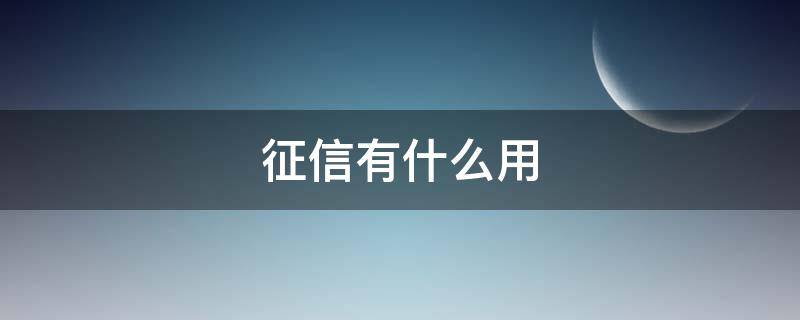 征信有什么用 征信有什么用,它代表什么