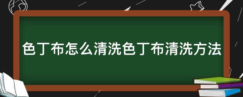 色丁布怎么清洗色丁布清洗方法 色丁布掉色吗