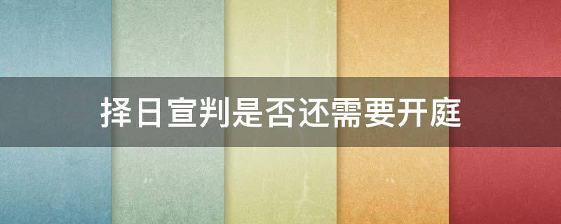 择日宣判是否还需要开庭（择日宣判是不是还要开庭）