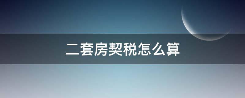 二套房契税怎么算 二套房契税怎么算2022