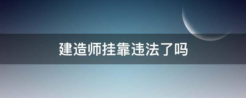 建造师挂靠违法了吗