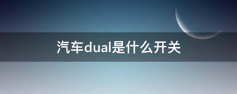 汽车dual是什么开关（汽车DUAL开关是什么意思）