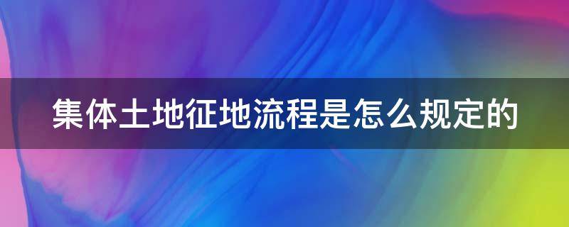 集体土地征地流程是怎么规定的 集体土地征地程序及流程图