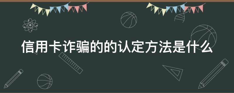 信用卡诈骗的的认定方法是什么（什么是信用卡诈骗案）