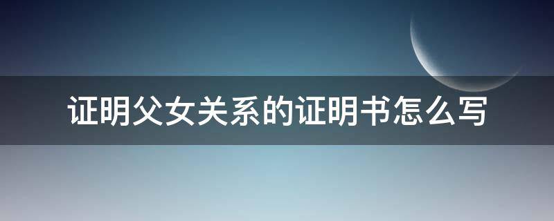 证明父女关系的证明书怎么写 证明父女关系的证明书范文