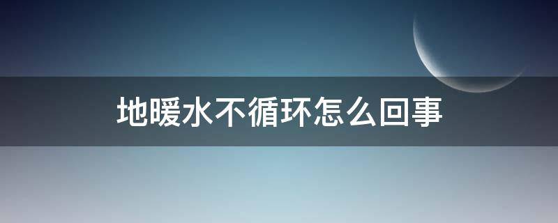 地暖水不循环怎么回事 地暖不热水不循环