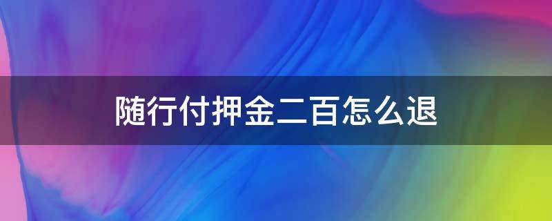 随行付押金二百怎么退（随行付200能退回吗）