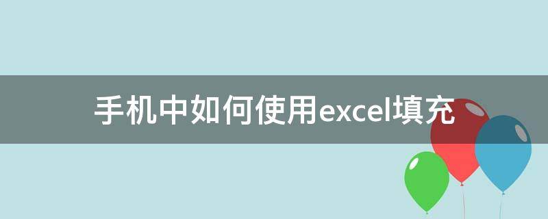 手机中如何使用excel填充（怎么用手机填excel表格）