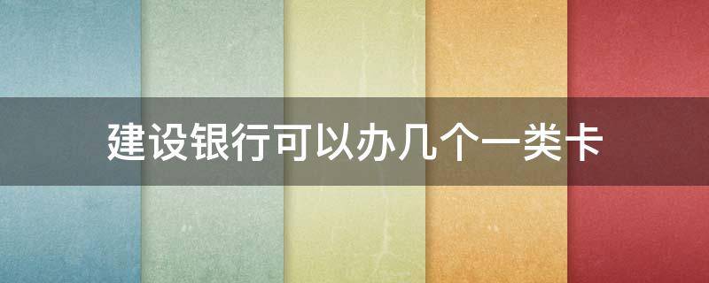 建设银行可以办几个一类卡（建设银行可以办几张1类卡）