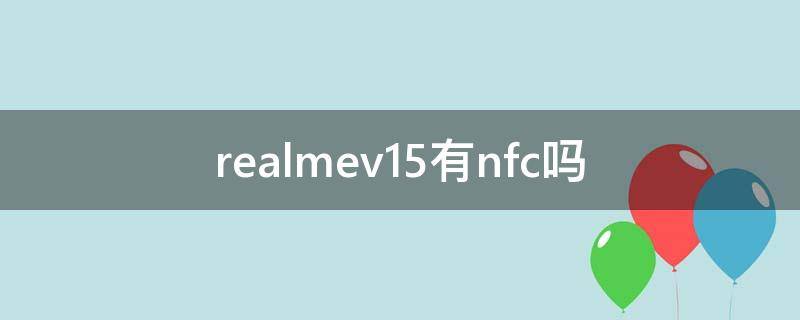 realmev15有nfc吗（realmev15支持红外和NFC吗）