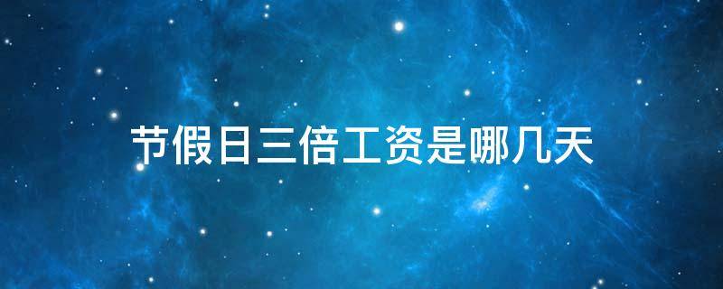 节假日三倍工资是哪几天（2022年法定节假日三倍工资是哪几天）