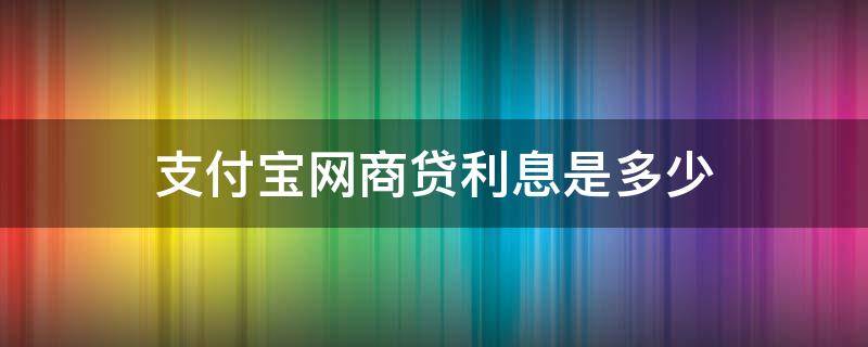 支付宝网商贷利息是多少（支付宝网商贷利息是多少钱）