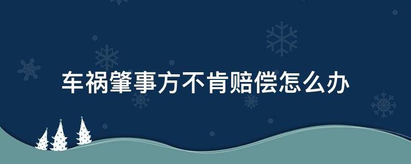 车祸肇事方不肯赔偿怎么办（交通事故后肇事方不愿意赔偿）