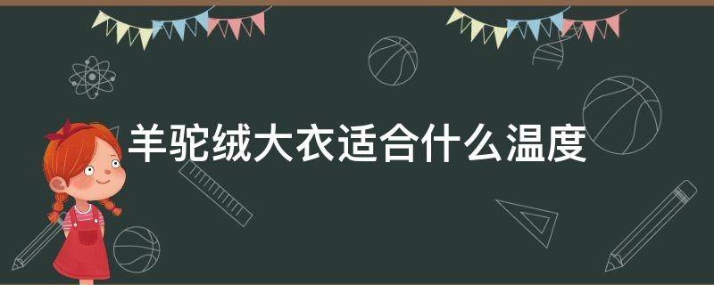 羊驼绒大衣适合什么温度 骆驼绒大衣适合什么温度穿