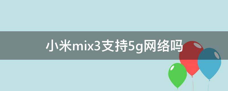 小米mix3支持5g网络吗（小米mix4支持5g吗）