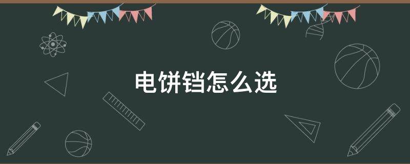 电饼铛怎么选 电饼铛怎么选应该注意哪些