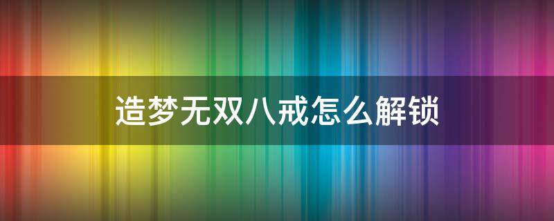 造梦无双八戒怎么解锁 造梦无双八戒在哪里解锁