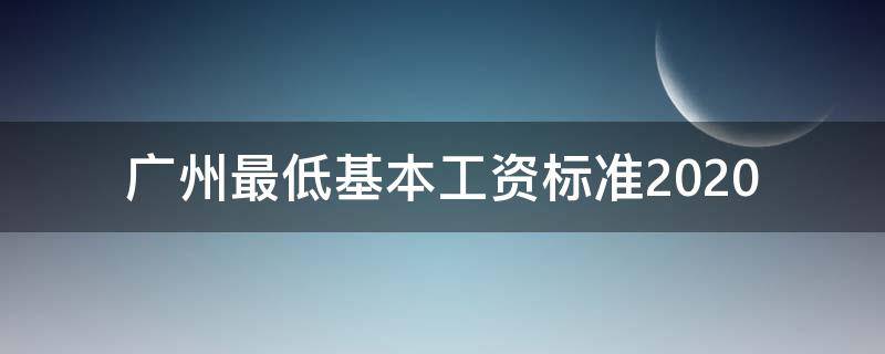 广州最低基本工资标准2020 广州最低基本工资标准2021
