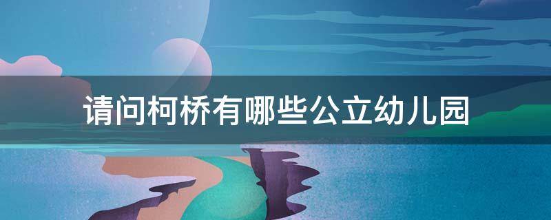 请问柯桥有哪些公立幼儿园 柯桥实验幼儿园是公立的吗