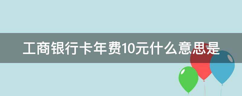 工商银行卡年费10元什么意思是 工商银行 卡 年费